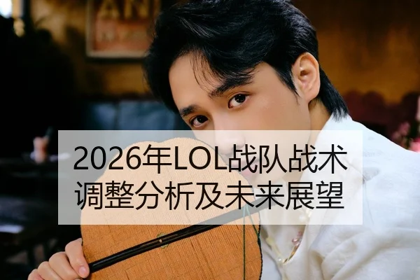 2026年LOL战队战术调整分析及未来展望