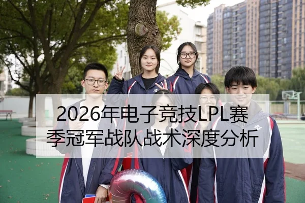2026年电子竞技LPL赛季冠军战队战术深度分析