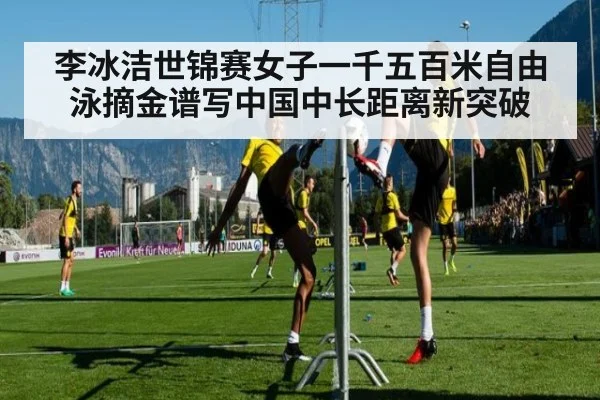 李冰洁世锦赛女子一千五百米自由泳摘金谱写中国中长距离新突破