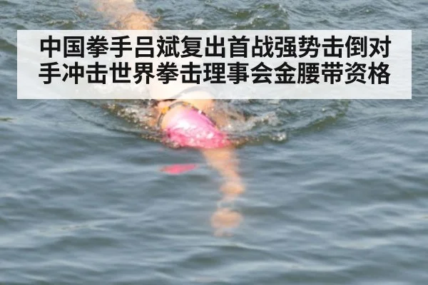 中国拳手吕斌复出首战强势击倒对手冲击世界拳击理事会金腰带资格