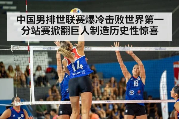 中国男排世联赛爆冷击败世界第一分站赛掀翻巨人制造历史性惊喜